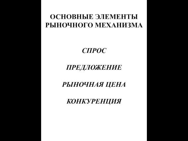 ОСНОВНЫЕ ЭЛЕМЕНТЫ РЫНОЧНОГО МЕХАНИЗМА СПРОС ПРЕДЛОЖЕНИЕ РЫНОЧНАЯ ЦЕНА КОНКУРЕНЦИЯ