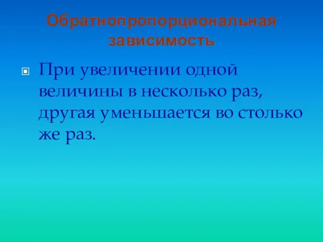 Обратнопропорциональная зависимость При увеличении одной величины в несколько раз, другая уменьшается во столько же раз.