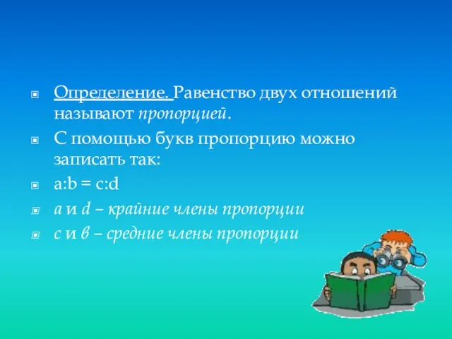 Определение. Равенство двух отношений называют пропорцией. С помощью букв пропорцию