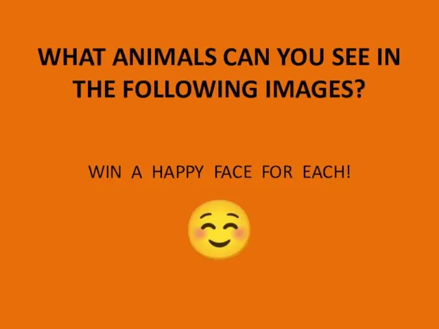 WHAT ANIMALS CAN YOU SEE IN THE FOLLOWING IMAGES? WIN A HAPPY FACE FOR EACH! ☺