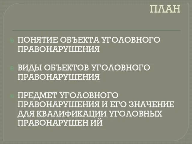 ПЛАН ПОНЯТИЕ ОБЪЕКТА УГОЛОВНОГО ПРАВОНАРУШЕНИЯ ВИДЫ ОБЪЕКТОВ УГОЛОВНОГО ПРАВОНАРУШЕНИЯ ПРЕДМЕТ