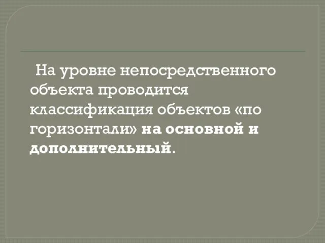 На уровне непосредственного объекта проводится классификация объектов «по горизонтали» на основной и дополнительный.