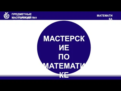 МАОУ «ЛИЦЕЙ №9 «ЛИДЕР» ПРЕДМЕТНЫЕ МАСТЕРСКИЕ МАСТЕРСКИЕ ПО МАТЕМАТИКЕ МАТЕМАТИКА