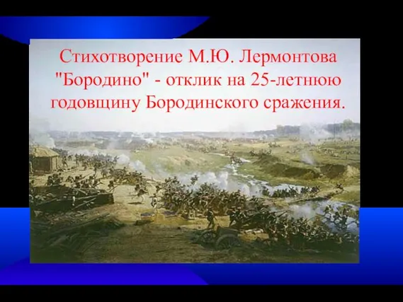 Стихотворение М.Ю. Лермонтова "Бородино" - отклик на 25-летнюю годовщину Бородинского сражения.