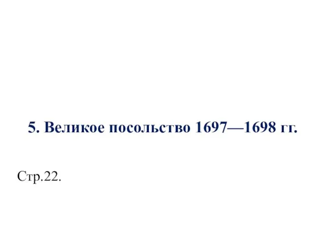 5. Великое посольство 1697—1698 гг. Стр.22.