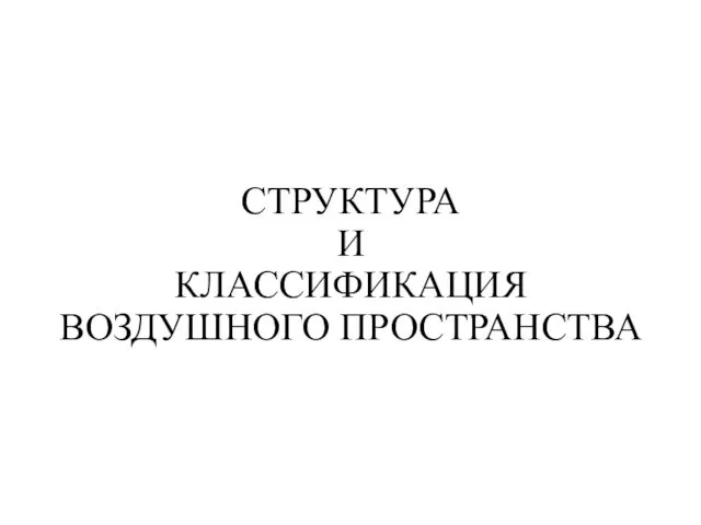 СТРУКТУРА И КЛАССИФИКАЦИЯ ВОЗДУШНОГО ПРОСТРАНСТВА