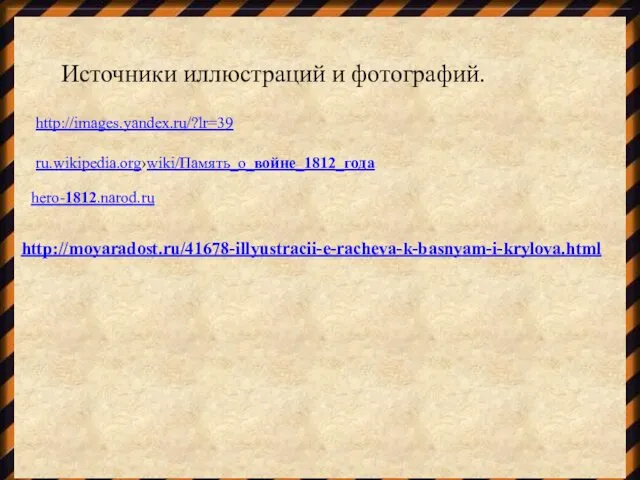 http://moyaradost.ru/41678-illyustracii-e-racheva-k-basnyam-i-krylova.html hero-1812.narod.ru ru.wikipedia.org›wiki/Память_о_войне_1812_года http://images.yandex.ru/?lr=39 Источники иллюстраций и фотографий.