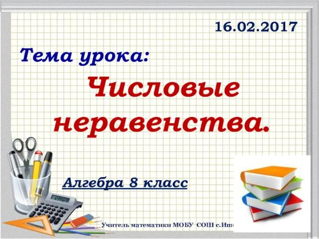 Учитель математики МОБУ СОШ с.Ишемгул Гайсина З,Ш. Числовые неравенства. 16.02.2017 Алгебра 8 класс Тема урока: