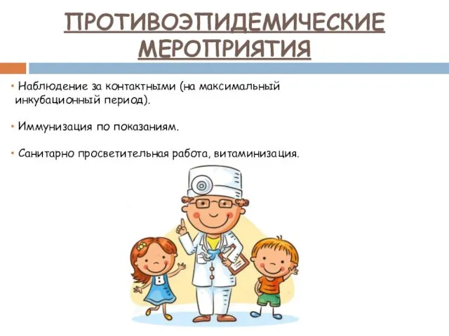 ПРОТИВОЭПИДЕМИЧЕСКИЕ МЕРОПРИЯТИЯ Наблюдение за контактными (на максимальный инкубационный период). Иммунизация по показаниям. Санитарно просветительная работа, витаминизация.