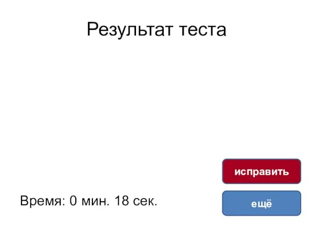 Результат теста Время: 0 мин. 18 сек. ещё исправить