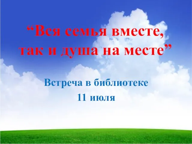 “Вся семья вместе, так и душа на месте” Встреча в библиотеке 11 июля