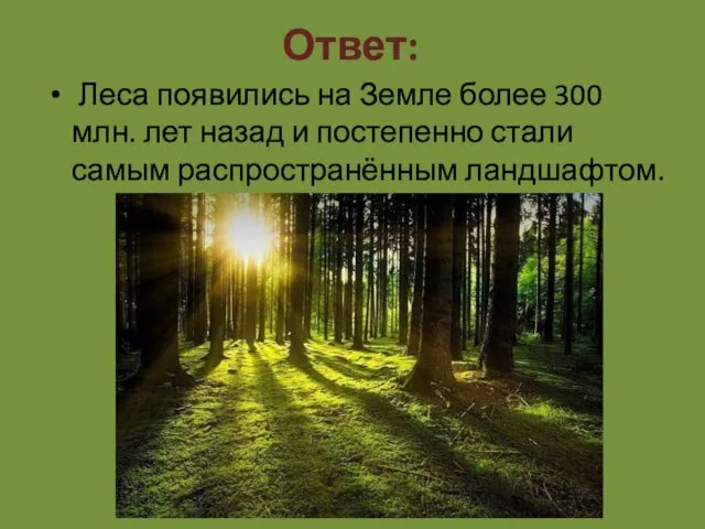 Ответ: Леса появились на Земле более 300 млн. лет назад и постепенно стали самым распространённым ландшафтом.