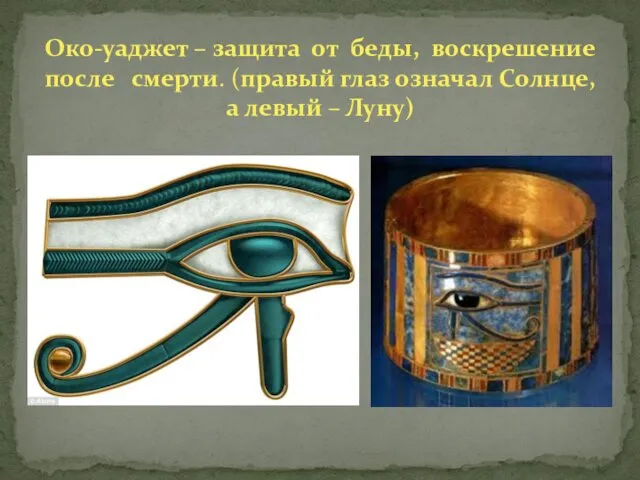 Око-уаджет – защита от беды, воскрешение после смерти. (правый глаз означал Солнце, а левый – Луну)