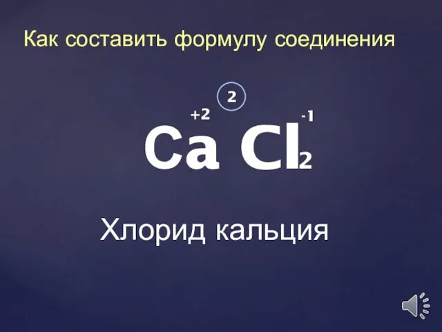 Сa Cl Хлорид кальция +2 -1 2 Как составить формулу соединения