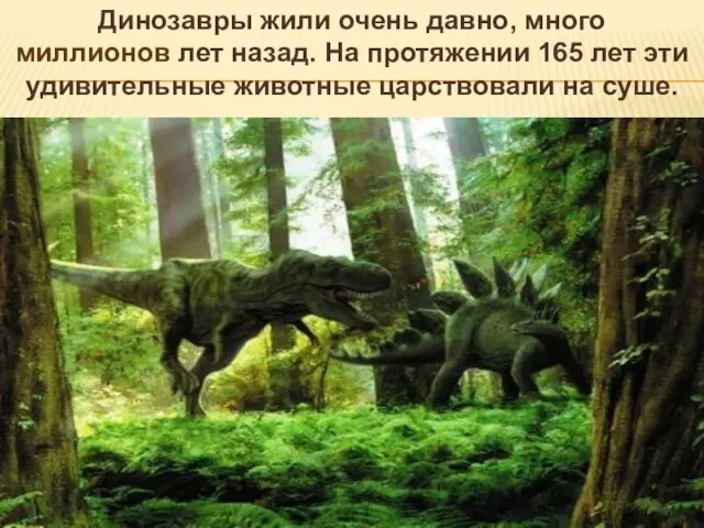 Динозавры жили очень давно, много миллионов лет назад. На протяжении 165 лет эти