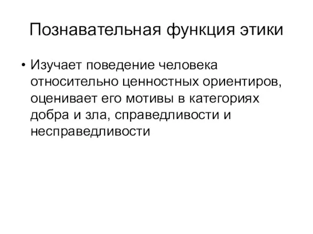 Познавательная функция этики Изучает поведение человека относительно ценностных ориентиров, оценивает