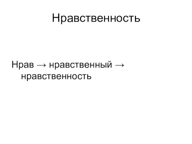 Нравственность Нрав → нравственный → нравственность