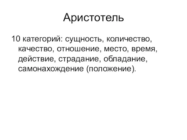 Аристотель 10 категорий: сущность, количество, качество, отношение, место, время, действие, страдание, обладание, самонахождение (положение).