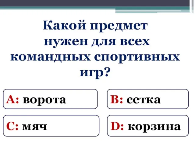 Какой предмет нужен для всех командных спортивных игр? А: ворота В: сетка С: мяч D: корзина