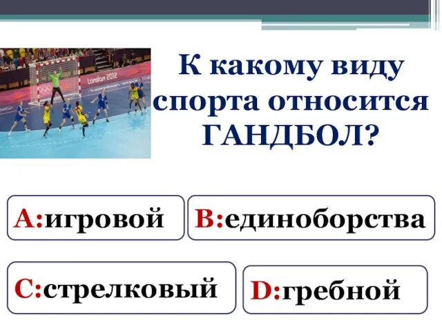 К какому виду спорта относится ГАНДБОЛ? А:игровой В:единоборства С:стрелковый D:гребной