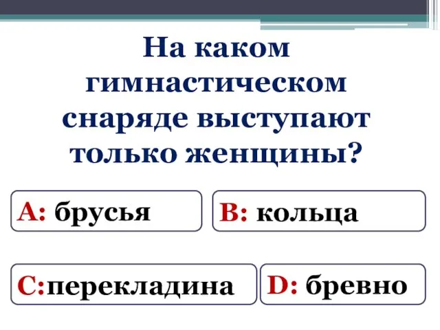 А: брусья В: кольца С:перекладина D: бревно На каком гимнастическом снаряде выступают только женщины?