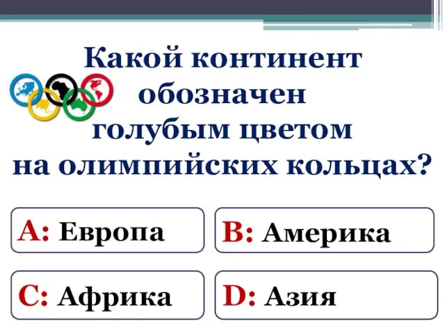 Какой континент обозначен голубым цветом на олимпийских кольцах? D: Азия А: Европа В: Америка С: Африка