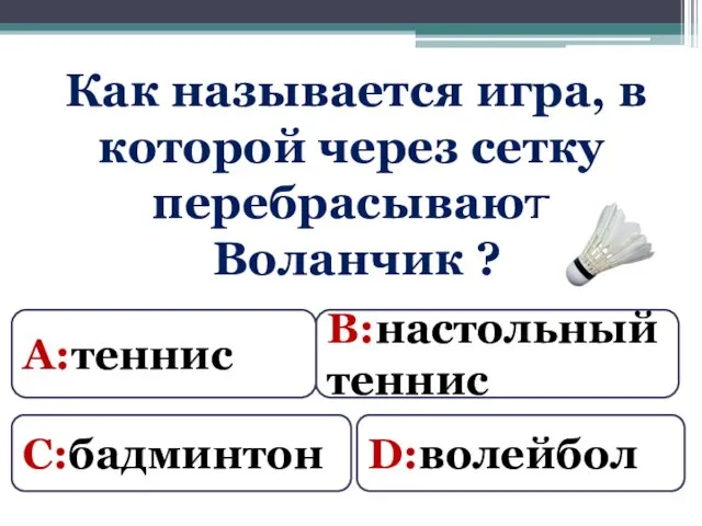 Как называется игра, в которой через сетку перебрасывают Воланчик ? А:теннис В:настольный теннис С:бадминтон D:волейбол