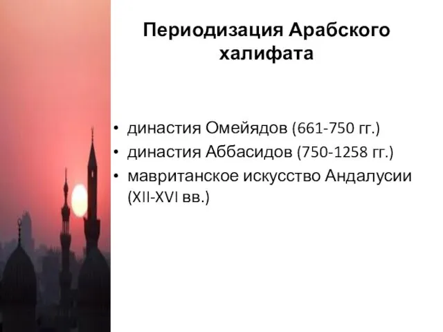 Периодизация Арабского халифата династия Омейядов (661-750 гг.) династия Аббасидов (750-1258 гг.) мавританское искусство Андалусии (XII-XVI вв.)