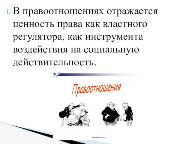 В правоотношениях отражается ценность права как властного регулятора, как инструмента воздействия на социальную действительность.