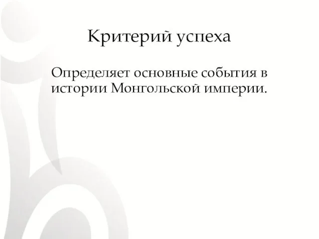 Критерий успеха Определяет основные события в истории Монгольской империи.