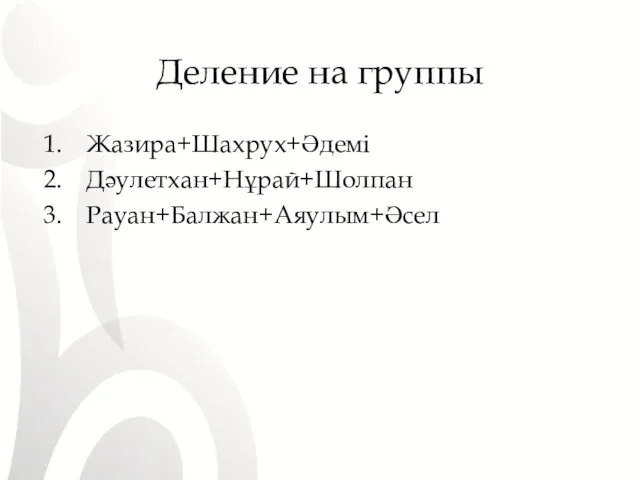 Деление на группы Жазира+Шахрух+Әдемі Дәулетхан+Нұрай+Шолпан Рауан+Балжан+Аяулым+Әсел