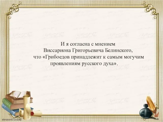 И я согласна с мнением Виссариона Григорьевича Белинского, что «Грибоедов принадлежит к самым