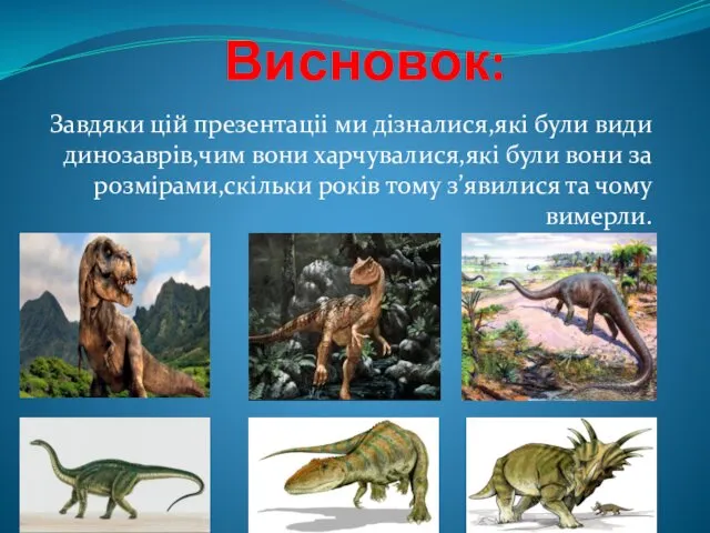 Висновок: Завдяки цiй презентацii ми дiзналися,якi були види динозаврiв,чим вони