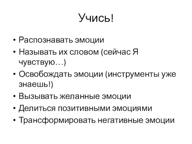 Учись! Распознавать эмоции Называть их словом (сейчас Я чувствую…) Освобождать