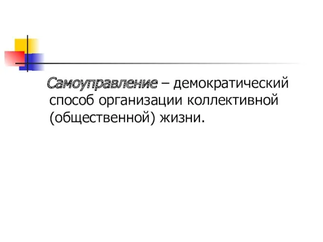 Самоуправление – демократический способ организации коллективной (общественной) жизни.