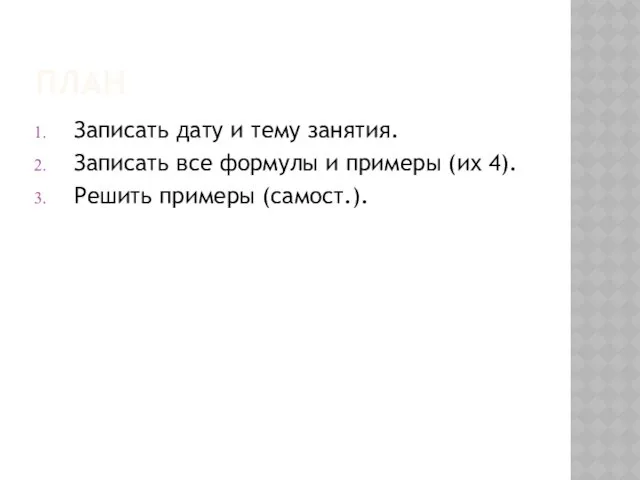 ПЛАН Записать дату и тему занятия. Записать все формулы и примеры (их 4). Решить примеры (самост.).