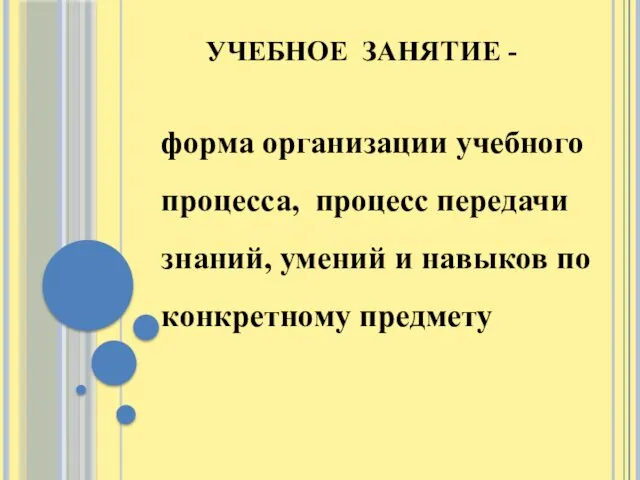 УЧЕБНОЕ ЗАНЯТИЕ - форма организации учебного процесса, процесс передачи знаний, умений и навыков по конкретному предмету