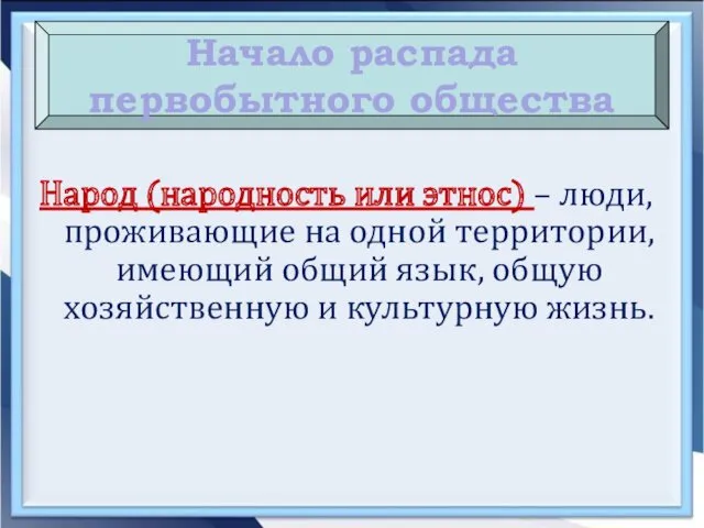 Начало распада первобытного общества Народ (народность или этнос) – люди,