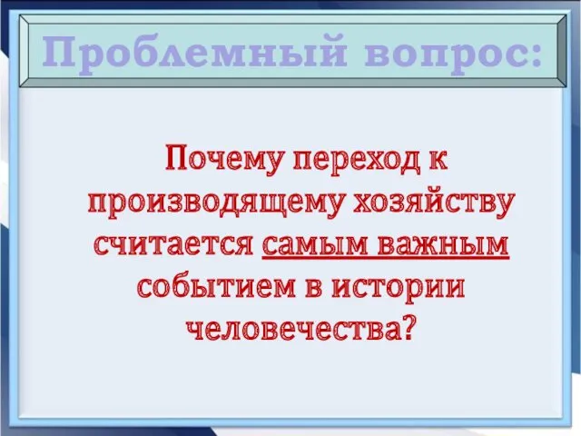 Почему переход к производящему хозяйству считается самым важным событием в истории человечества? Проблемный вопрос: