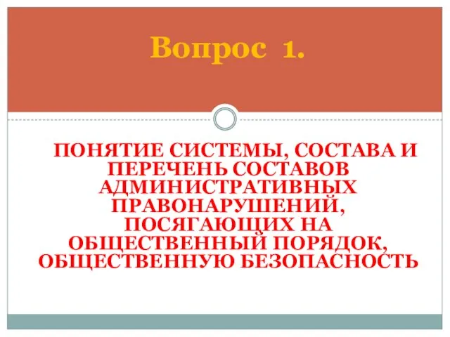 ПОНЯТИЕ СИСТЕМЫ, СОСТАВА И ПЕРЕЧЕНЬ СОСТАВОВ АДМИНИСТРАТИВНЫХ ПРАВОНАРУШЕНИЙ, ПОСЯГАЮЩИХ НА ОБЩЕСТВЕННЫЙ ПОРЯДОК, ОБЩЕСТВЕННУЮ БЕЗОПАСНОСТЬ Вопрос 1.