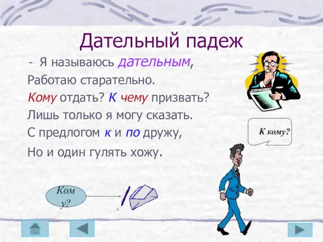 Дательный падеж Я называюсь дательным, Работаю старательно. Кому отдать? К