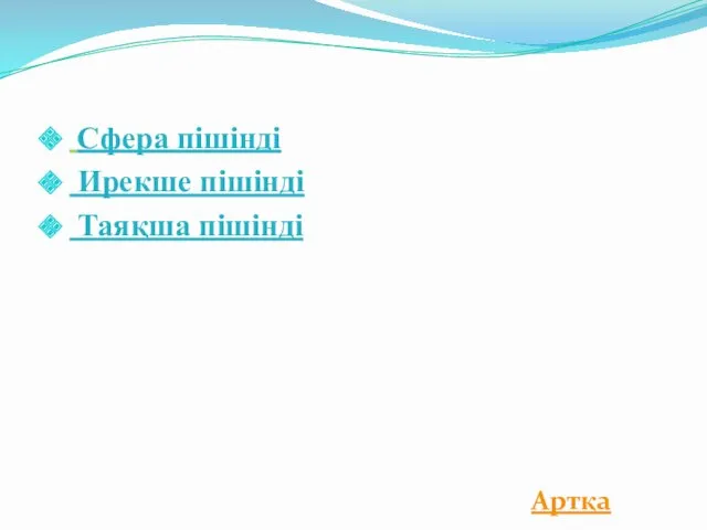 Сфера пішінді Ирекше пішінді Таяқша пішінді Артқа