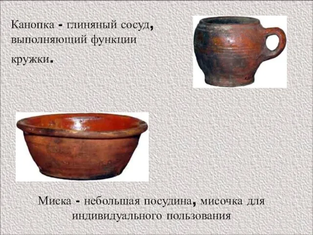 Миска - небольшая посудина, мисочка для индивидуального пользования Канопка - глиняный сосуд, выполняющий функции кружки.