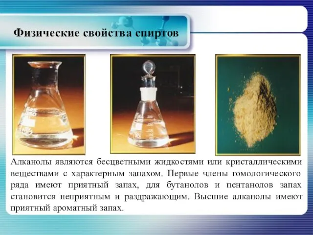 Физические свойства спиртов Алканолы являются бесцветными жидкостями или кристаллическими веществами с характерным запахом.