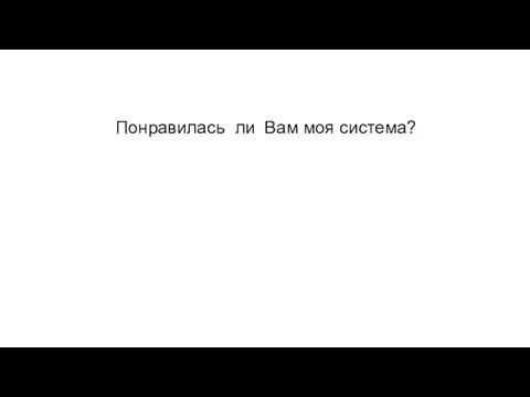 Понравилась ли Вам моя система?