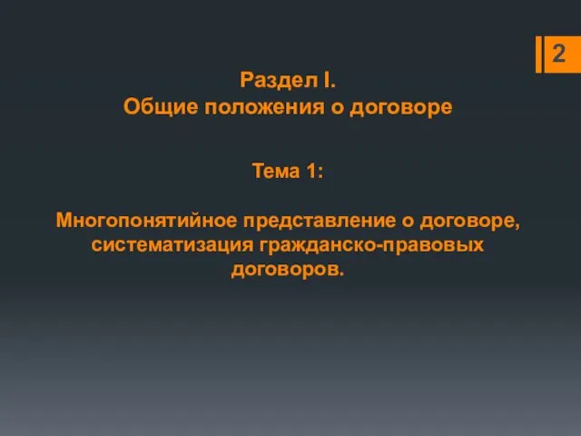 Тема 1: Многопонятийное представление о договоре, систематизация гражданско-правовых договоров. 2 Раздел I. Общие положения о договоре