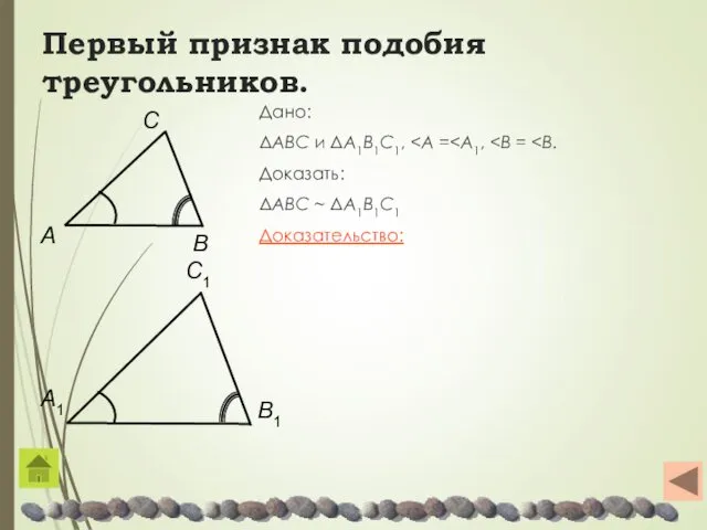 Первый признак подобия треугольников. Дано: ΔABC и ΔA1B1C1, Доказать: ΔABC ~ ΔA1B1C1 Доказательство: