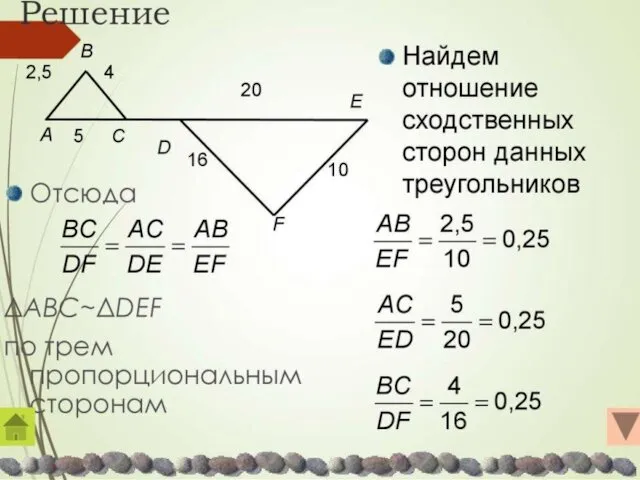 Решение Отсюда ΔABC~ΔDEF по трем пропорциональным сторонам Найдем отношение сходственных сторон данных треугольников