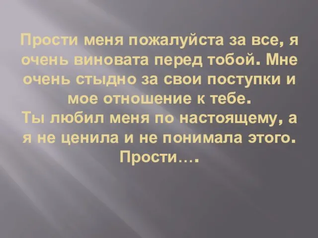 Прости меня пожалуйста за все, я очень виновата перед тобой.