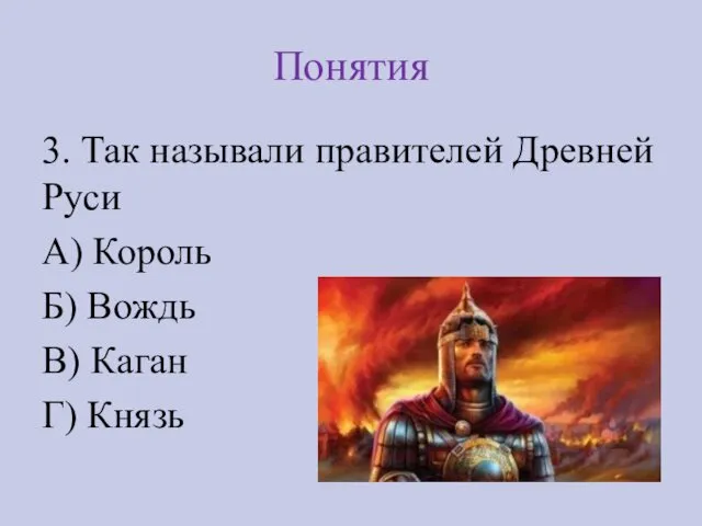 Понятия 3. Так называли правителей Древней Руси А) Король Б) Вождь В) Каган Г) Князь